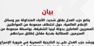 يتابع حزب العدل بقلق شديد، الأنباء المتداولة عبر وسائل الإعلام العالمية، حول اختطاف مجموعة من المواطنين المصريين العاملين بدولة ليبيا الشقيقة، بواسطة مجموعة من المجرمين، للمطالبة بفدية مقابل إطلاق سراحهم.