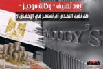 بعد تصنيف “وكالة موديز” للإئتمان المصري: هل نقبل التحدي أم نستمر في الإخفاق ؟