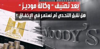 بعد تصنيف “وكالة موديز” للإئتمان المصري: هل نقبل التحدي أم نستمر في الإخفاق ؟