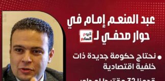 عبد المنعم إمام في حواره لـ “اليوم السابع ” : نحتاج حكومة جديدة ذات خلفية اقتصادية