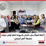أمانة المرأة بحزب العدل بأسيوط تعقد أولى ندوات سلسلة ” أمان أسرتي”