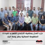 حزب العدل يستضيف الاجتماع الشهري لقيادات المنظومة العمالية بمقر وسط البلد