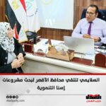 السلايمي تلتقي محافظ الأقصر لبحث مشروعات إسنا التنموية