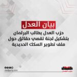 حزب العدل يطالب البرلمان بتشكيل لجنة تقصي حقائق حول ملف تطوير السكك الحديدية