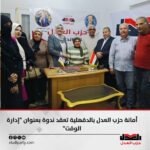 أمانة حزب العدل بالدقهلية تعقد ندوة بعنوان “إدارة الوقت”