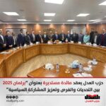 حزب العدل يعقد مائدة مستديرة بعنوان “برلمان 2025 بين التحديات والفرص وتعزيز المشاركة السياسية”