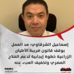 إسماعيل الشرقاوي: مد العمل بوقف قانون ضريبة الأطيان الزراعية خطوة إيجابية لدعم الفلاح المصري وتخفيف العبء عنه