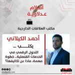 أحمد الكيلاني يكتب: التحول الرقمي في الخدمات القنصلية.. خطوة مهمة، ماذا عن تكاليفها؟