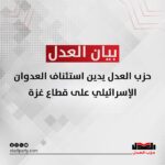 حزب العدل يدين استئناف العدوان الإسرائيلي على قطاع غزة