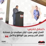 عادل تادرس: العدل ليس مجرد كيان سياسي بل مساحة للفكر الحر وجسر بين الواقع والأمل