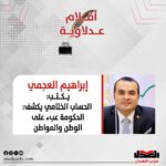 إبراهيم العجمي يكتب: الحساب الختامي يكشف: الحكومة عبء على الوطن والمواطن