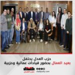 حزب العدل يحتفل بعيد العمال بحضور قيادات عمالية وحزبية