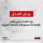 حزب العدل يدين إعلان إقامة 22 مستوطنة بالضفة الغربية.