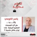 ياسر الكومي يكتب: هل أتت الهجمات الصهيو-أمريكية على إيران بنتائج عكسية ؟!