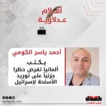 أحمد ياسر الكومي يكتب: ألمانيا تفرض حظرا جزئياً على توريد الأسلحة لإسرائيل