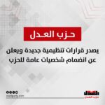 حزب العدل يصدر قرارات تنظيمية جديدة ويعلن عن انضمام شخصيات عامة للحزب