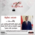 محمد عطية يكتب: هل تحوّل الغاز الإسرائيلي من مورد اقتصادي إلى أداة ضغط سياسي على مصر؟