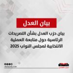 بيان حزب العدل بشأن التصريحات الرئاسية حول متابعة العملية الانتخابية لمجلس النواب 2025