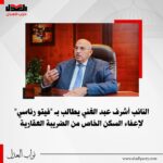 النائب أشرف عبد الغني يطالب بـ ” فيتو رئاسي ” لإعفاء السكن الخاص من الضريبة العقارية