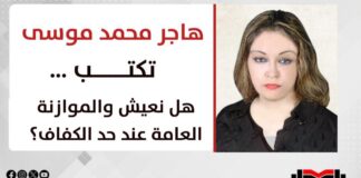 هاجر محمد موسى تكتب: هل نعيش والموازنة العامة عند حد الكفاف؟