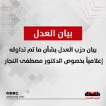 بيان حزب العدل بشأن ما تم تداوله إعلامياً بخصوص الدكتور مصطفى النجار