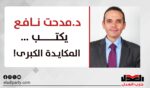 د.مدحت نافع يكتب…..المكايدة الكبرى !