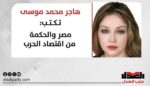 هاجر محمد موسى تكتب: مصر والحكمة من اقتصاد الحرب