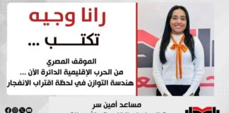 رانا وجيه تكتب: الموقف المصري من الحرب الإقليمية الدائرة الآن.. هندسة التوازن في لحظة اقتراب الانفجار