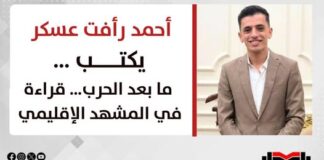 أحمد رأفت عسكر يكتب: ما بعد الحرب… قراءة في المشهد الإقليمي