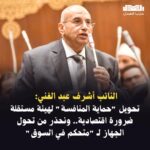 النائب أشرف عبد الغني: تحويل “حماية المنافسة” لهيئة مستقلة ضرورة اقتصادية.. ونحذر من تحول الجهاز لـ “متحكم في السوق”