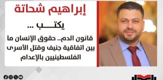 إبراهيم شحاتة يكتب: قانون الدم.. حقوق الإنسان ما بين اتفاقية جنيف وقتل الأسرى الفلسطينيين بالإعدام