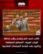 النائب أحمد ناصر يتقدم بطلب إحاطة لغياب تعريف «المصانع المتعثرة» وتأثيره على كفاءة السياسات الصناعية