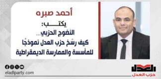 أحمد صبره يكتب: النضوج الحزبي… كيف رسّخ حزب العدل نموذجًا للمأسسة والممارسة الديمقراطية