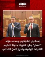 إسماعيل الشرقاوي ومحمد فؤاد: “العدل” يطرح تشريعًا جديدًا لتنظيم التقنيات الزراعية وتعزيز الأمن الغذائي