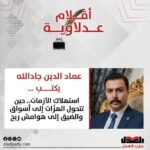 عماد الدين جادالله يكتب: استهلاك الأزمات.. حين تتحول الهزّات إلى أسواق والضيق إلى هوامش ربح